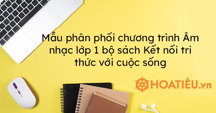 Mẫu phân phối chương trình Âm nhạc lớp 1 bộ sách Kết nối tri thức với cuộc sống