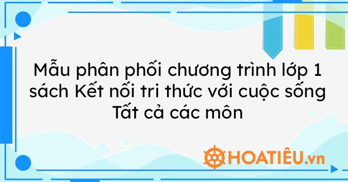 Mẫu phân phối chương trình lớp 1 sách Kết nối tri thức với cuộc sống – Tất cả các môn
