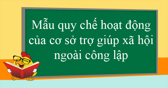 Mẫu quy chế hoạt động của cơ sở trợ giúp xã hội ngoài công lập