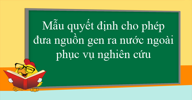 Mẫu quyết định cho phép đưa nguồn gen ra nước ngoài phục vụ nghiên cứu