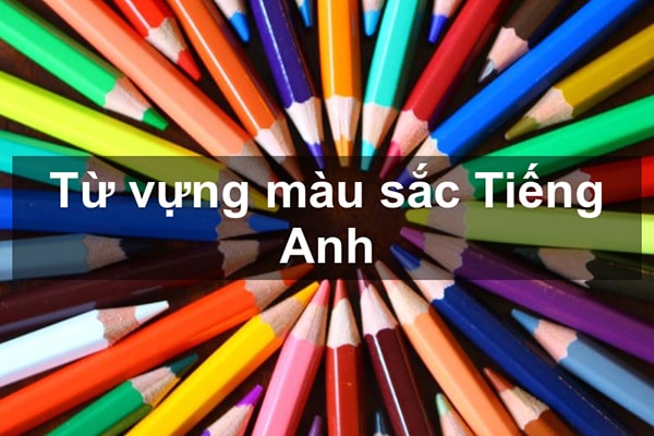 Màu sắc tiếng anh | Bảng từ vựng về màu sắc có hình ảnh