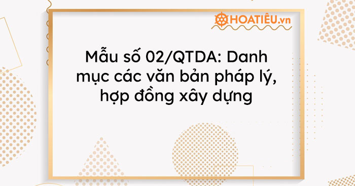 Mẫu số 02/QTDA: Danh mục các văn bản pháp lý, hợp đồng xây dựng