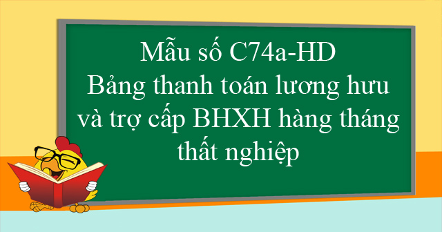 Mẫu số C74a-HD: Bảng thanh toán lương hưu và trợ cấp BHXH hàng tháng, thất nghiệp