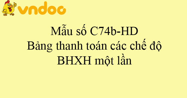 Mẫu số C74b-HD: Bảng thanh toán các chế độ BHXH một lần
