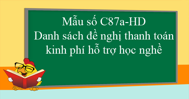 Mẫu số C87a-HD: Danh sách đề nghị thanh toán kinh phí hỗ trợ học nghề