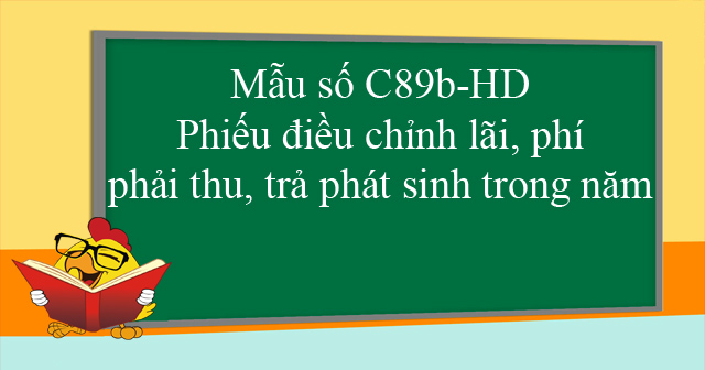 Mẫu số C89b-HD: Phiếu điều chỉnh lãi, phí phải thu, trả phát sinh trong năm