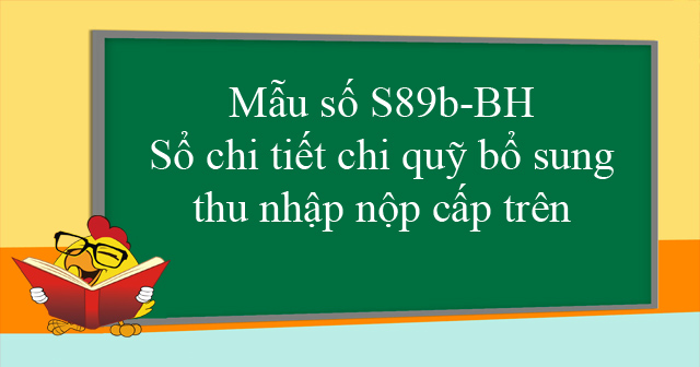 Mẫu số S89b-BH: Sổ chi tiết chi quỹ bổ sung thu nhập nộp cấp trên