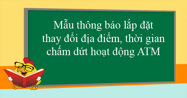Mẫu thông báo lắp đặt, thay đổi địa điểm, thời gian chấm dứt hoạt động ATM