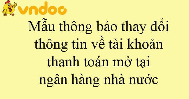 Mẫu thông báo thay đổi thông tin về tài khoản thanh toán mở tại ngân hàng nhà nước