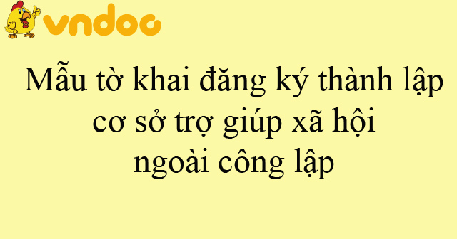 Mẫu tờ khai đăng ký thành lập cơ sở trợ giúp xã hội ngoài công lập