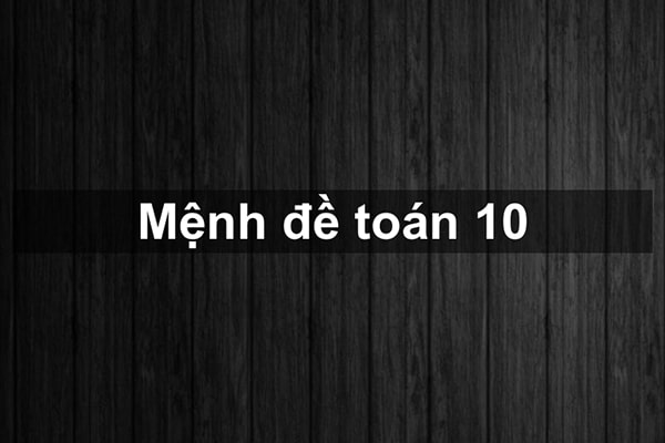 Mệnh đề toán 10 – Kiến thức & bài tập cơ bản có lời giải
