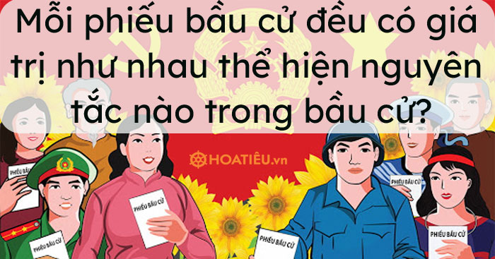 Mỗi phiếu bầu cử đều có giá trị như nhau thể hiện nguyên tắc nào trong bầu cử?