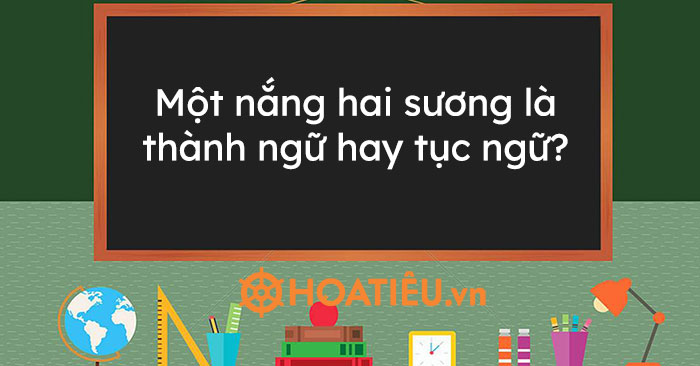 Một nắng hai sương là thành ngữ hay tục ngữ?