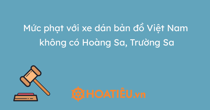 Mức phạt với xe dán bản đồ Việt Nam không có Hoàng Sa, Trường Sa