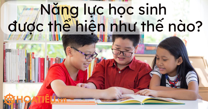 Năng lực học sinh được thể hiện như thế nào? Biểu hiện ra sao?