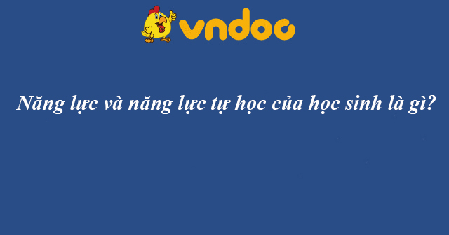 Năng lực và năng lực tự học của học sinh là gì?