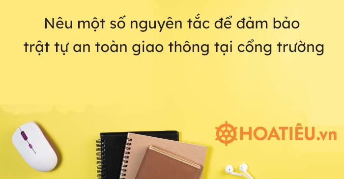 Nêu một số nguyên tắc để đảm bảo trật tự an toàn giao thông tại cổng trường em?