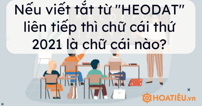 Nếu viết tắt từ “HEODAT” liên tiếp thì chữ cái thứ 2021 là chữ cái nào?