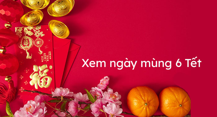 Ngày mùng 6 tết 2021 tốt hay xấu