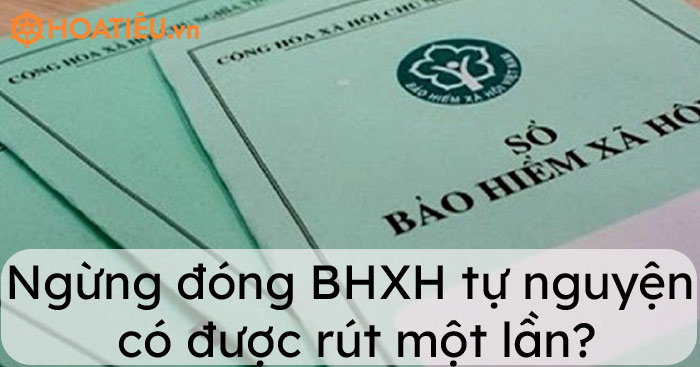 Ngừng đóng BHXH tự nguyện có được rút một lần?