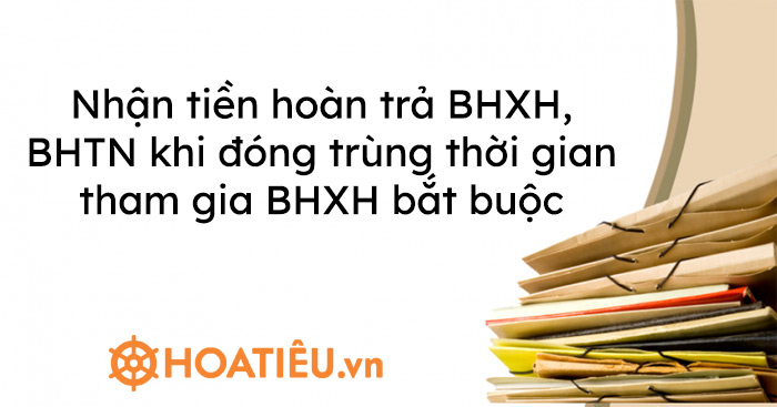 Nhận tiền hoàn trả BHXH, BHTN khi đóng trùng thời gian tham gia BHXH bắt buộc