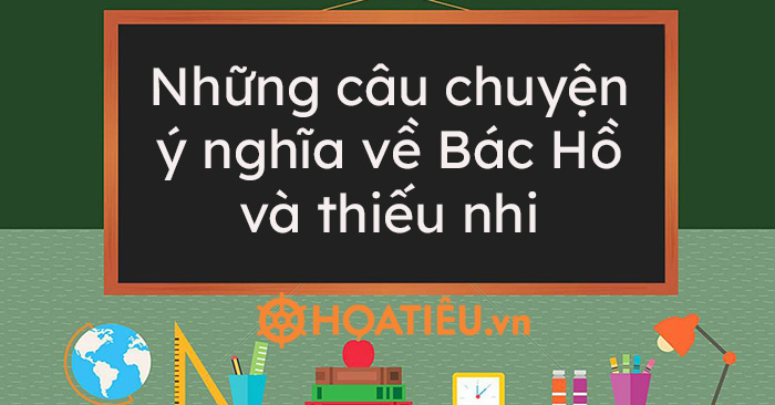 Những câu chuyện ý nghĩa về Bác Hồ và thiếu nhi