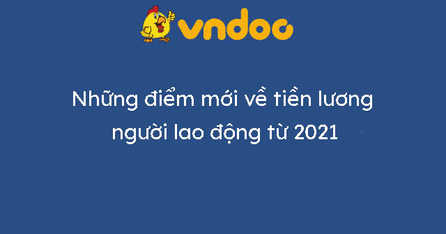 Những điểm mới về tiền lương người lao động từ 2021
