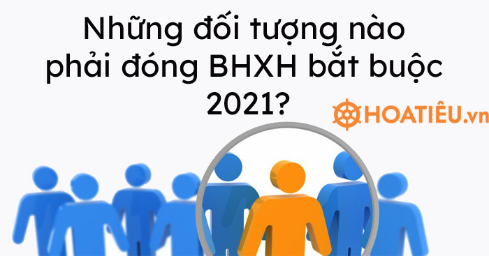 Những đối tượng nào phải đóng BHXH bắt buộc 2021?
