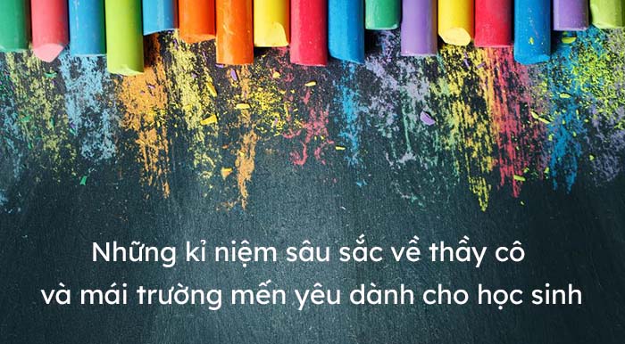 Những kỉ niệm sâu sắc về thầy cô và mái trường mến yêu dành cho học sinh