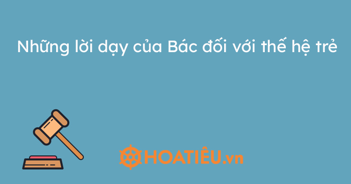 Những lời dạy của Bác đối với thế hệ trẻ