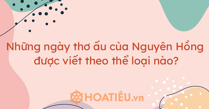 Những ngày thơ ấu của Nguyên Hồng được viết theo thể loại nào?
