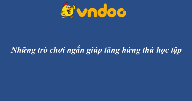 Những trò chơi ngắn giúp tăng hứng thú học tập