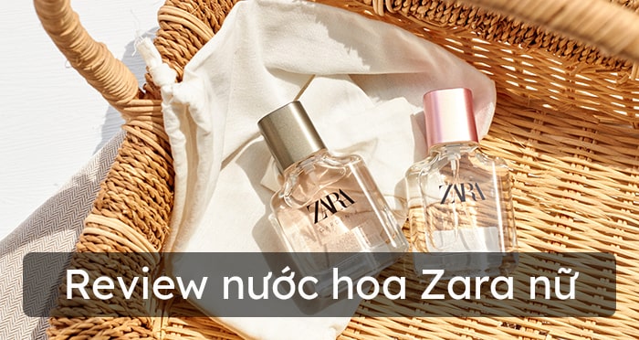 Nước hoa Zara nữ mùi nào thơm nhất