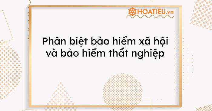 Phân biệt bảo hiểm xã hội và bảo hiểm thất nghiệp