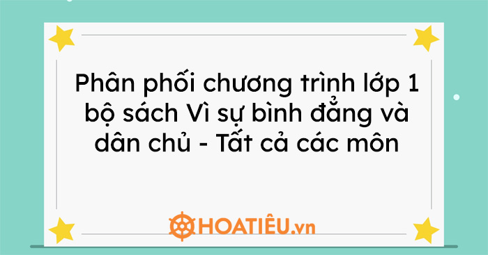 Phân phối chương trình lớp 1 bộ sách Vì sự bình đẳng và dân chủ – Tất cả các môn