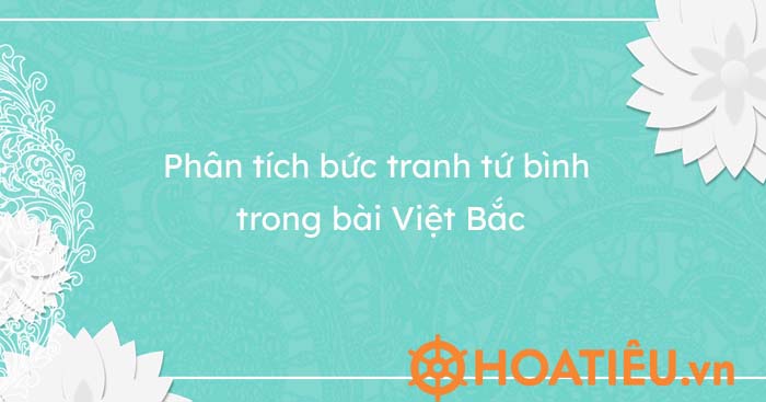 Top 5 mẫu phân tích bức tranh tứ bình Việt Bắc chi tiết và chọn lọc