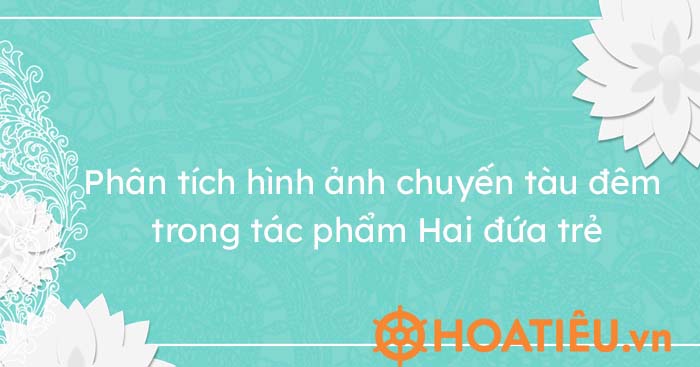 Top 3 bài phân tích hình ảnh chuyến tàu đêm trong tác phẩm Hai đứa trẻ hay nhất