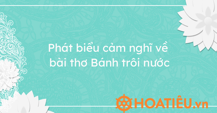 Top 6 mẫu phát biểu cảm nghĩ về bài thơ Bánh trôi nước siêu hay
