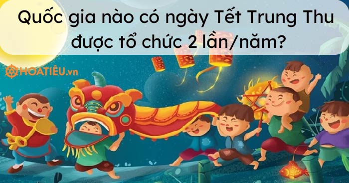 Quốc gia nào có ngày Tết Trung Thu được tổ chức 2 lần/năm?
