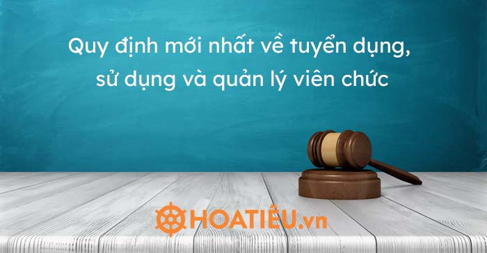 Quy định mới nhất về tuyển dụng, sử dụng và quản lý viên chức