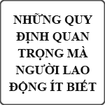 Những quy định quan trọng mà người lao động ít biết