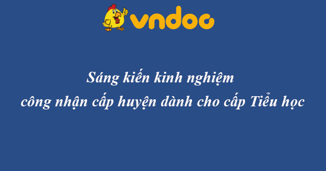 Sáng kiến kinh nghiệm công nhận cấp huyện dành cho cấp Tiểu học