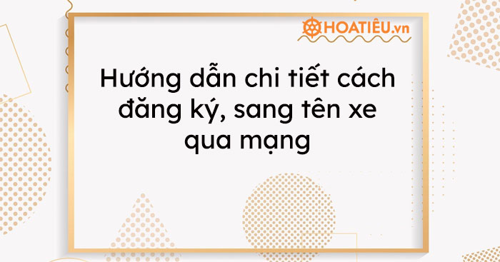 Hướng dẫn chi tiết cách đăng ký, sang tên xe qua mạng