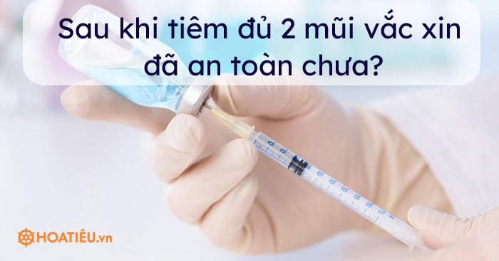 Sau khi tiêm đủ 2 mũi vắc xin đã an toàn chưa?