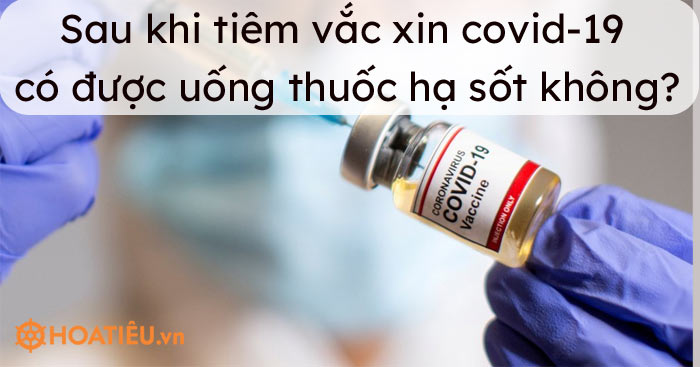 Sau khi tiêm vắc xin covid-19 có được uống thuốc hạ sốt không?
