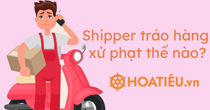 Shipper tráo hàng xử phạt thế nào?