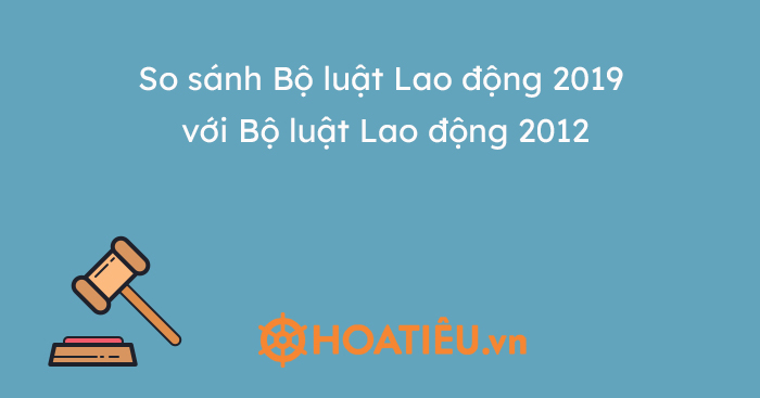 So sánh Bộ luật Lao động 2019 với Bộ luật Lao động 2012