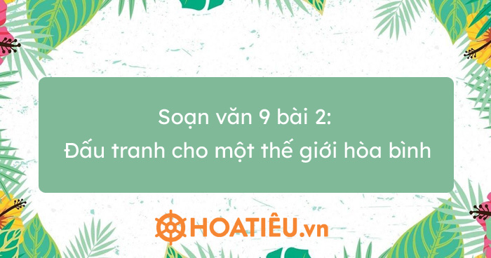 Soạn văn 9 bài 2: Đấu tranh cho một thế giới hòa bình