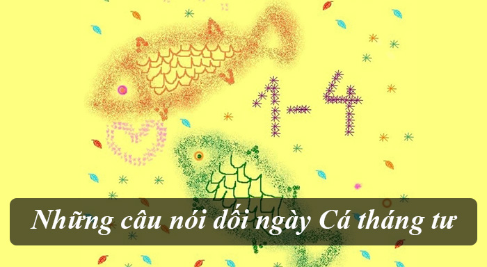 Stt lừa cá tháng tư – Những câu nói dối ngày Cá tháng tư