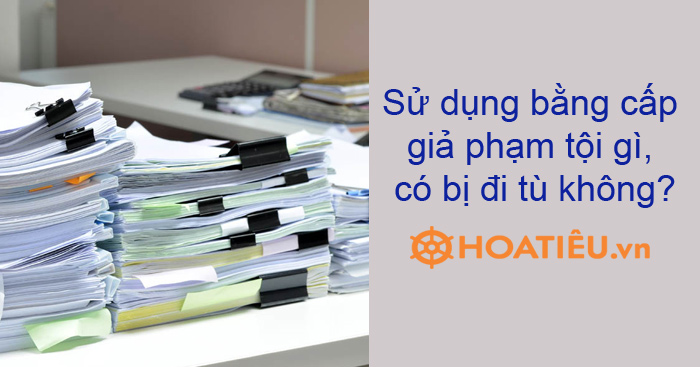 Sử dụng bằng cấp giả phạm tội gì, có bị đi tù không?